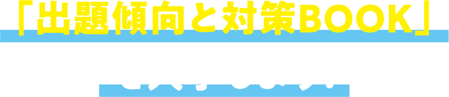 「出題傾向と対策BOOK」を入手しよう！