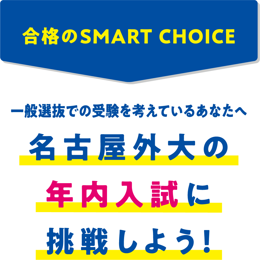 合格のSMART CHOICE　一般選抜での受験を考えているあなたへ　名古屋外大の年内入試に挑戦しよう！